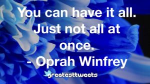You can have it all. Just not all at once. - Oprah Winfrey
