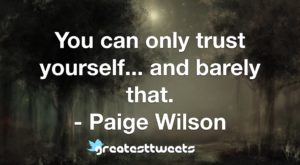 You can only trust yourself... and barely that. - Paige Wilson