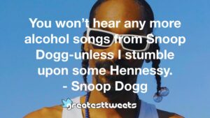 You won’t hear any more alcohol songs from Snoop Dogg-unless I stumble upon some Hennessy. - Snoop Dogg