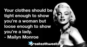 Your clothes should be tight enough to show you’re a woman but loose enough to show you’re a lady. - Mailyn Monroe
