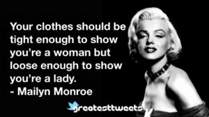Your clothes should be tight enough to show you’re a woman but loose enough to show you’re a lady. - Mailyn Monroe