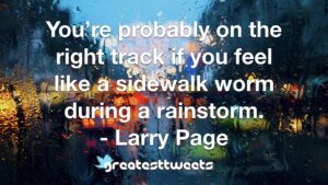 You’re probably on the right track if you feel like a sidewalk worm during a rainstorm. - Larry Page