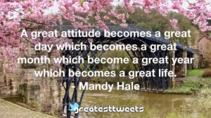 A great attitude becomes a great day which becomes a great month which become a great year which becomes a great life. - Mandy Hale