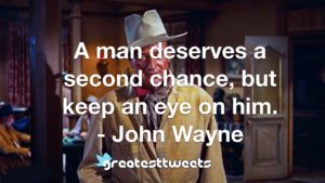 A man deserves a second chance, but keep an eye on him. - John Wayne