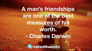 A man’s friendships are one of the best measures of his worth. - Charles Darwin