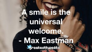 A smile is the universal welcome. - Max Eastman