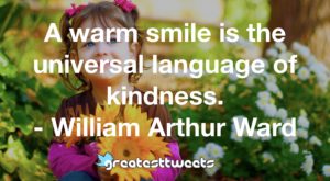 A warm smile is the universal language of kindness. - William Arthur Ward