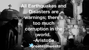 All Earthquakes and Disasters are warnings; there’s too much corruption in the world. -Aristotle