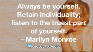 Always be yourself. Retain individuality; listen to the truest part of yourself. - Marilyn Monroe