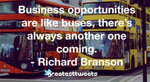 Business opportunities are like buses, there’s always another one coming. - Richard Branson