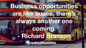 Business opportunities are like buses, there’s always another one coming. - Richard Branson