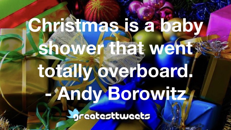 Christmas is a baby shower that went totally overboard. - Andy Borowitz