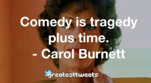 Comedy is tragedy plus time. - Carol Burnett