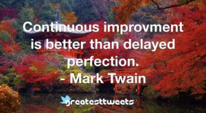 Continuous improvment is better than delayed perfection. - Mark Twain