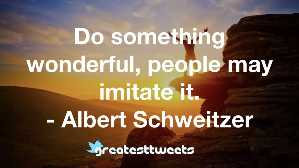 Do something wonderful, people may imitate it. - Albert Schweitzer.001