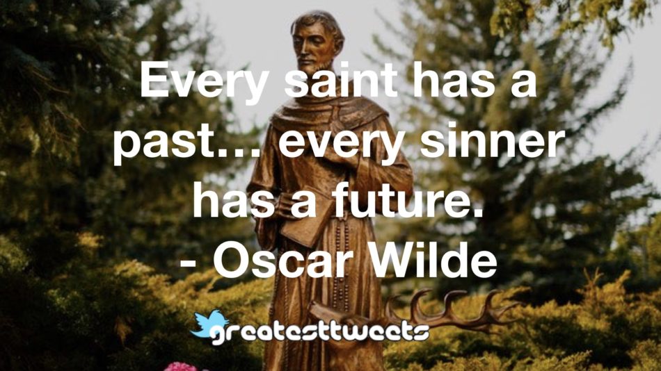Every saint has a past… every sinner has a future. - Oscar Wilde