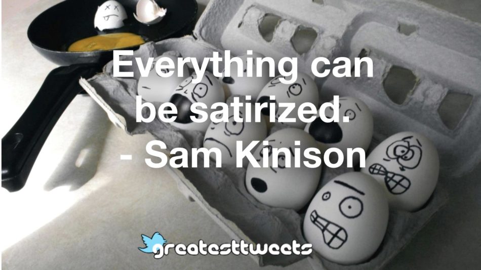 Everything can be satirized. - Sam Kinison