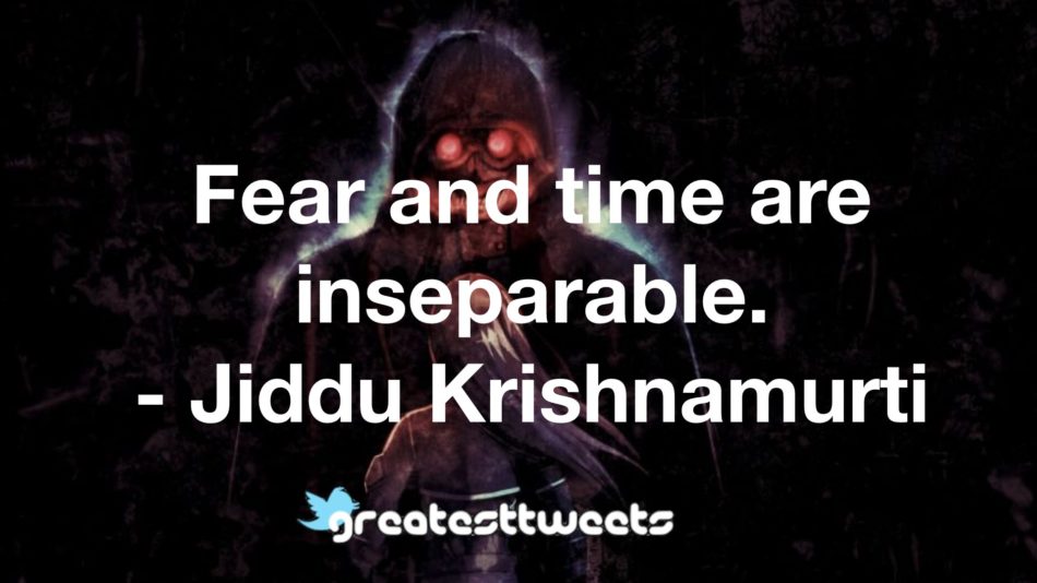 Fear and time are inseparable. - Jiddu Krishnamurti
