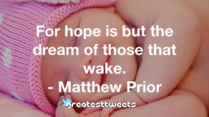 For hope is but the dream of those that wake. - Matthew Prior