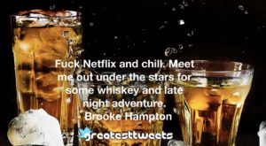 Fuck Netflix and chill. Meet me out under the stars for some whiskey and late night adventure. - Brooke Hampton