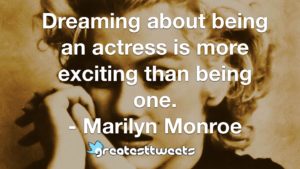 Dreaming about being an actress is more exciting than being one. - Marilyn Monroe.001