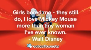 Girls bored me - they still do, I love Mickey Mouse more than any woman I've ever known. - Walt Disney