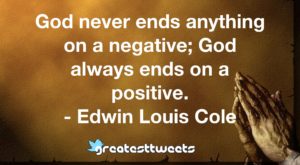God never ends anything on a negative; God always ends on a positive. - Edwin Louis Cole