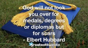 God will not look you over for medals, degrees or diplomas but for scars - Elbert Hubbard