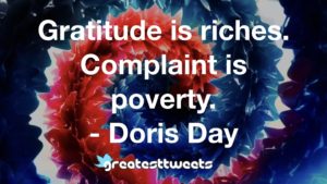 Gratitude is riches. Complaint is poverty. - Doris Day