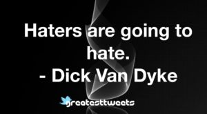 Haters are going to hate. - Dick Van Dyke