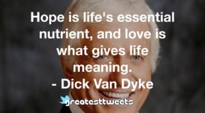 Hope is life's essential nutrient, and love is what gives life meaning. - Dick Van Dyke