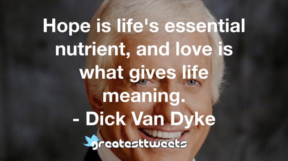 Hope is life's essential nutrient, and love is what gives life meaning. - Dick Van Dyke