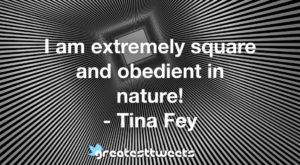 I am extremely square and obedient in nature! - Tina Fey