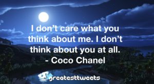 I don’t care what you think about me. I don’t think about you at all. - Coco Chanel