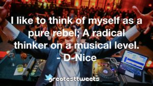 I like to think of myself as a pure rebel; A radical thinker on a musical level. - D-Nice