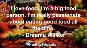 I love food. I'm a big food person. I'm really passionate about eating good food all the time. - Dreama Walker