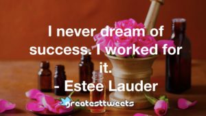 I never dream of success. I worked for it. - Estee Lauder