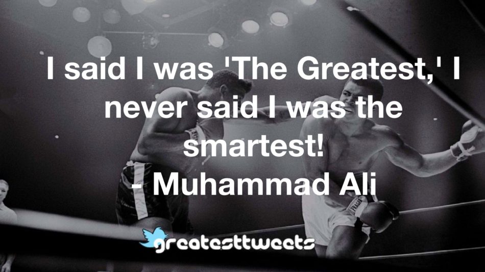 I said I was 'The Greatest,' I never said I was the smartest! - Muhammad Ali