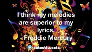 I think my melodies are superior to my lyrics. - Freddie Mercury