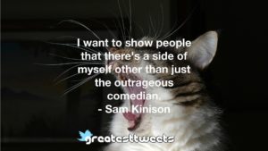 I want to show people that there's a side of myself other than just the outrageous comedian. - Sam Kinison