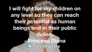 I will fight for my children on any level so they can reach their potential as human beings and in their public duties. - Princess Diana