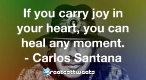 If you carry joy in your heart, you can heal any moment. - Carlos Santana