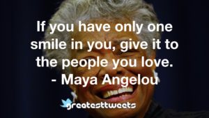 If you have only one smile in you, give it to the people you love. - Maya Angelou