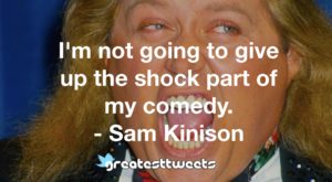 I'm not going to give up the shock part of my comedy. - Sam Kinison