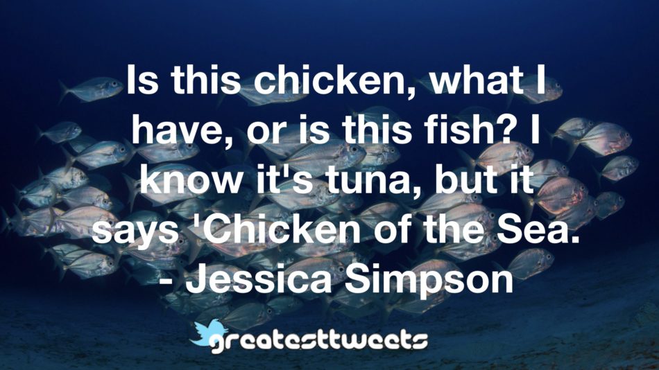 Is this chicken, what I have, or is this fish? I know it's tuna, but it says 'Chicken of the Sea. - Jessica Simpson