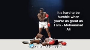 It's hard to be humble when you're as great as I am.- Muhammad Ali