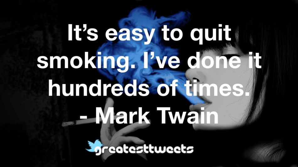 It’s easy to quit smoking. I’ve done it hundreds of times. - Mark Twain