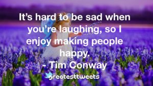 It’s hard to be sad when you’re laughing, so I enjoy making people happy. - Tim Conway