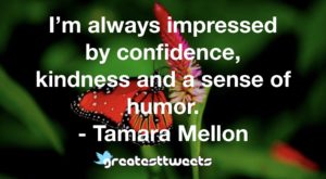 I’m always impressed by confidence, kindness and a sense of humor. - Tamara Mellon