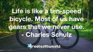 Life is like a ten-speed bicycle. Most of us have gears that we never use. - Charles Schulz